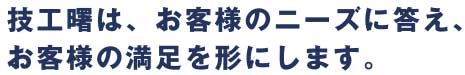 技工曙は、お客様のニーズに答え、お客様の満足を形にします。